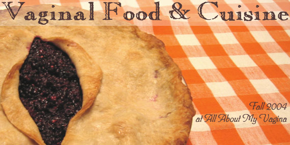 Vaginal Food & Cuisine (Fall 2004 at All About My Vagina)